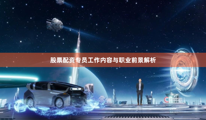 股票配资专员工作内容与职业前景解析