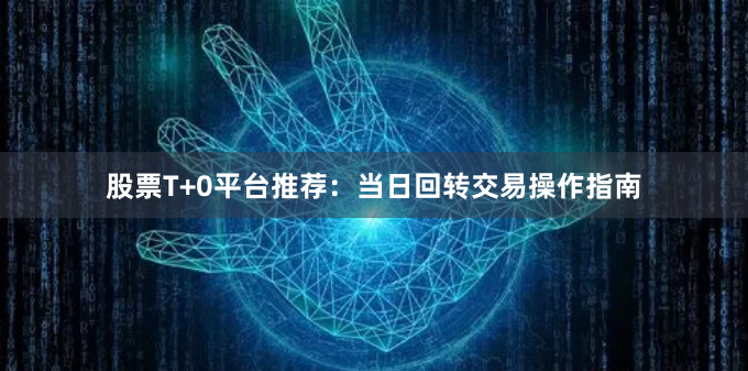 股票T+0平台推荐：当日回转交易操作指南