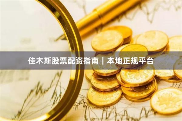 佳木斯股票配资指南｜本地正规平台