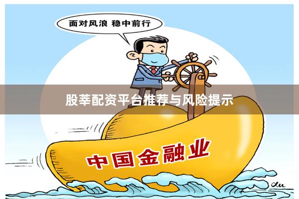 股莘配资平台推荐与风险提示