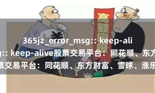 365jz_error_msg:: keep-alive365jz_error_msg:: keep-alive股票交易平台：同花顺、东方财富、雪球、涨乐财富通