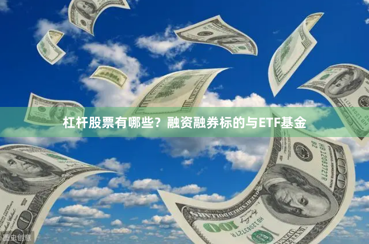 杠杆股票有哪些？融资融券标的与ETF基金